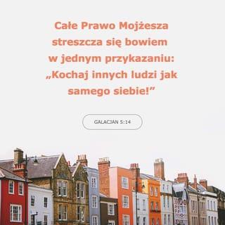 List św. Pawła do Galacjan 5:14 - Albowiem cały zakon streszcza się w tym jednym słowie, mianowicie w tym: Będziesz miłował bliźniego swego, jak siebie samego.