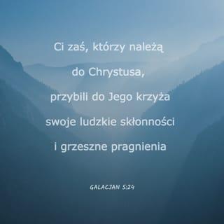 List św. Pawła do Galacjan 5:24 - A ci, którzy należą do Chrystusa Jezusa, ukrzyżowali ciało swoje wraz z namiętnościami i żądzami.