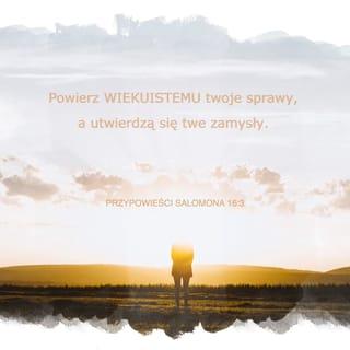 Przypowieści Salomona 16:3 - Powierz WIEKUISTEMU twoje sprawy, a utwierdzą się twe zamysły.