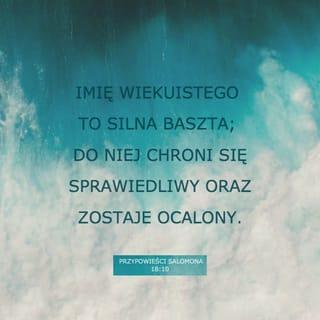 Przysłów 18:10 - Imię PANA jest potężną wieżą, sprawiedliwy ucieka do niej i jest bezpieczny.