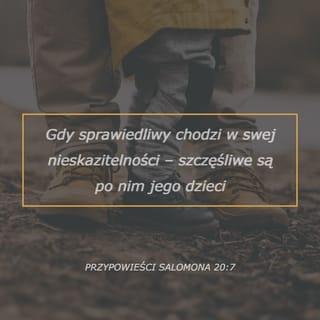 Przypowieści Salomonowych 20:7 - Sprawiedliwy chodzi w uprzejmości swojej; błogosławieni synowie jego po nim.