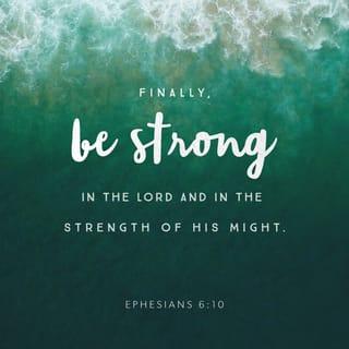 Ephesians 6:10 - Finally, be strong in the Lord and in his mighty power.