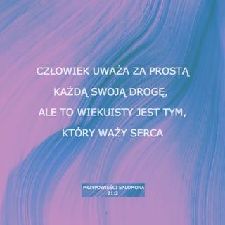 Przypowieści Salomona 21:2 - Każda droga wydaje się
człowiekowi prosta,
lecz tym, który bada serca, jest PAN.