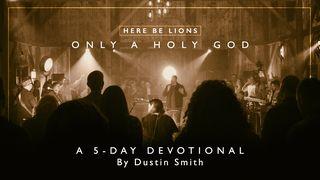 Here Be Lions - Only A Holy God Psalms 63:1-6 New Living Translation