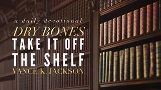 Dry Bones: Take It Off The Shelf Ezekiel 37:3-4 New International Version