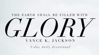 For The Earth Shall Be Filled With Glory Colossians 3:23-24 New King James Version