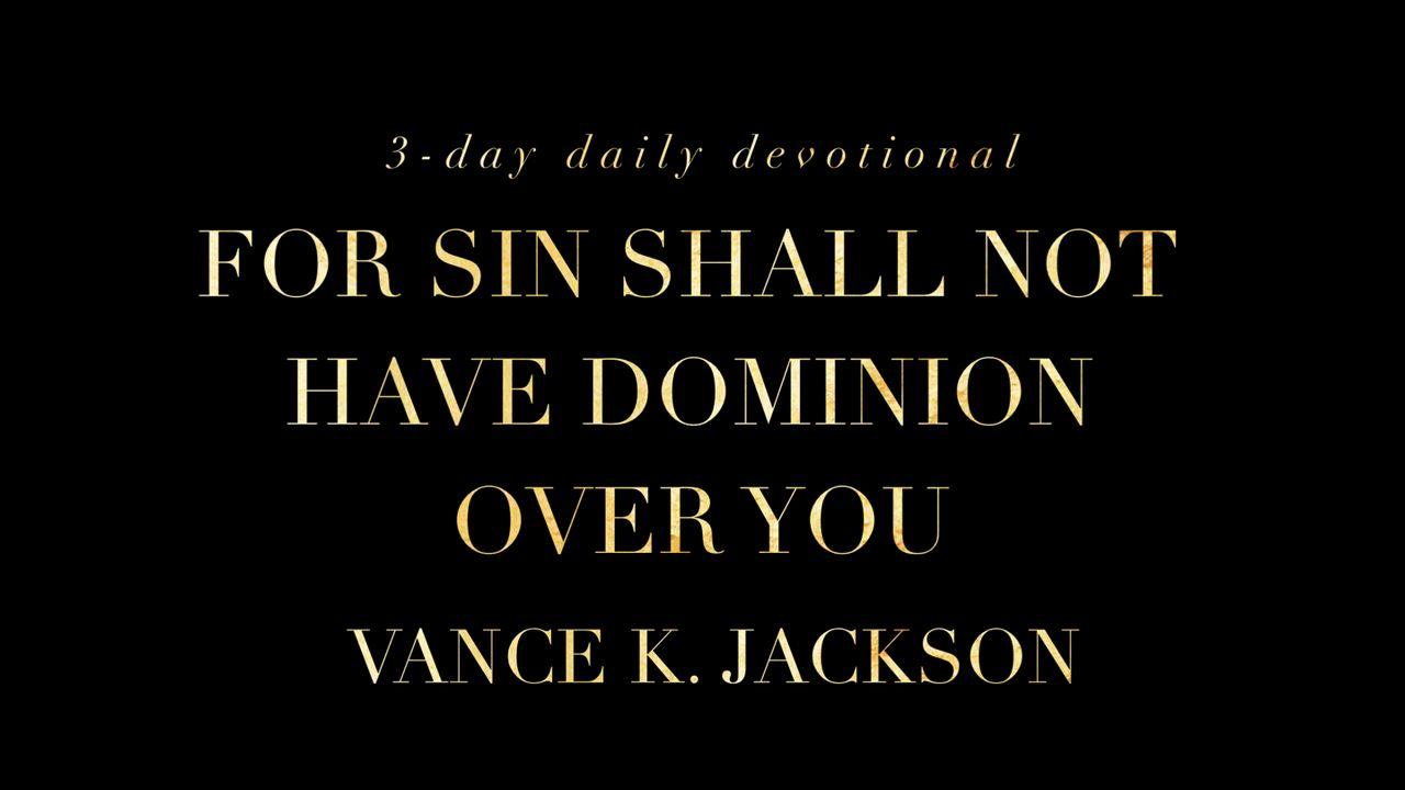  For Sin Shall Not Have Dominion Over You