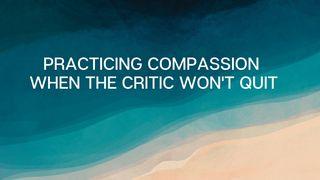 Practicing Compassion When the Critic Won't Quit Mark 12:29-31 New International Version