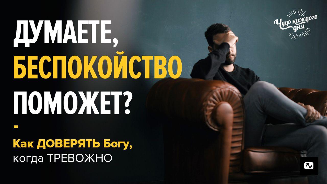 ДУМАЕТЕ, БЕСПОКОЙСТВО ПОМОЖЕТ? Как довериться Богу, когда ТРЕВОЖНО