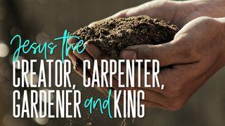 Jesus the Creator, Carpenter, Gardener, and King Colossians 1:15 New Living Translation