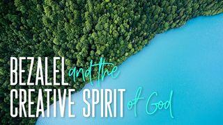 Bezalel and the Creative Spirit Of God Exodus 31:2-3 New Living Translation