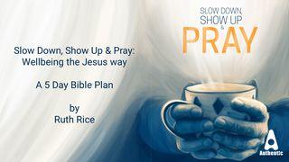 Slow Down, Show Up & Pray. Wellbeing the Jesus Way. 5 Day Bible Plan With Ruth Rice Luke 10:10 New Living Translation