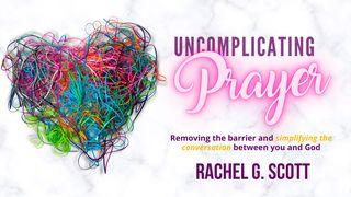 Uncomplicating Prayer: Removing the Barrier and Simplifying the Conversation Between You and God James 5:16-18 New International Version