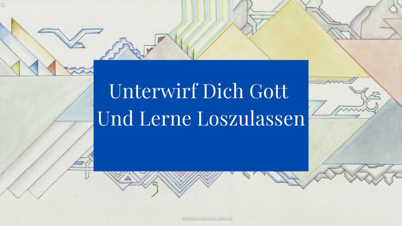 Unterwirf dich Gott und lerne, loszulassen