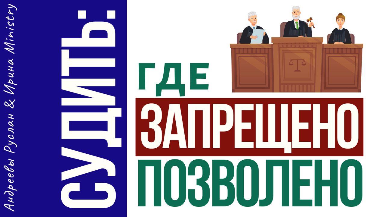 СУДИТЬ: где ЗАПРЕЩЕНО, а где ПОЗВОЛЕНО?