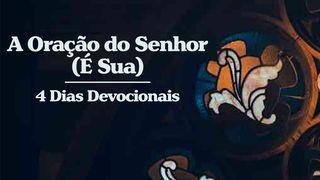 A Oração do Senhor (É Sua) - 4 Dias Devocionais Mateus 6:9-10 Almeida Revista e Atualizada