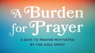 A Burden for Prayer: 5 Days to Prayer Motivated by the Holy Spirit Romans 9:3 New Living Translation