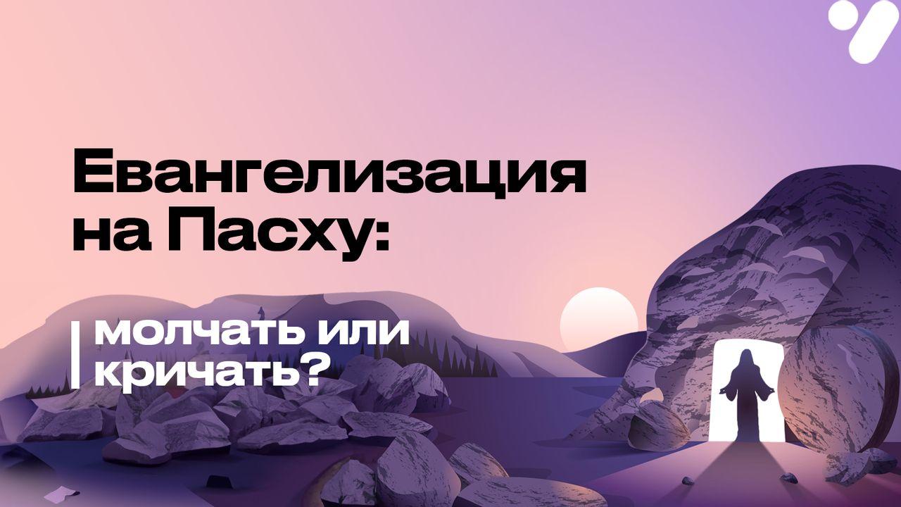 Евангелизация на Пасху: молчать или кричать?