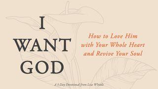 I Want God: How to Love Him With Your Whole Heart and Revive Your Soul Isaiah 35:5-6 New King James Version