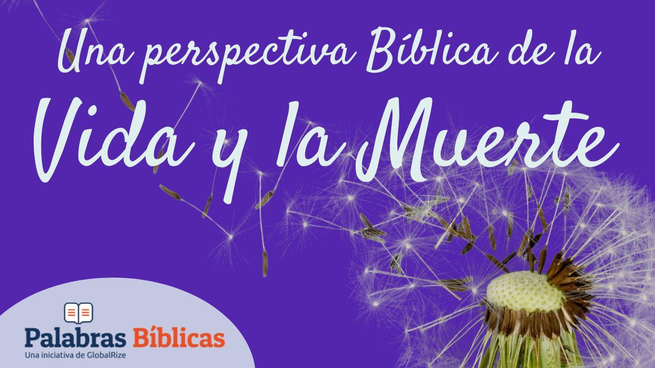 Una Perspectiva Bíblica De La Vida Y La Muerte