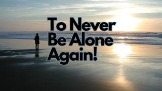 To Never Be Alone Again!