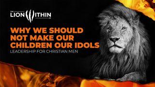 TheLionWithin.Us: Why We Should Not Make Our Children Our Idols