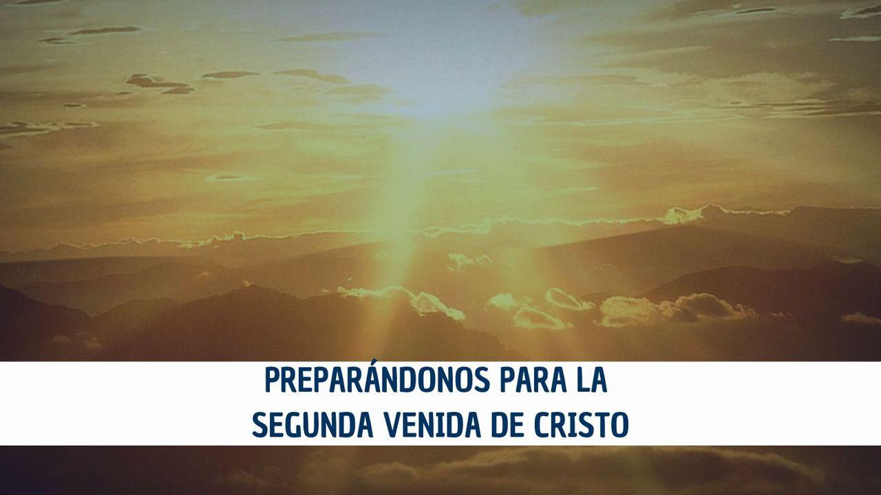 Preparándonos para la Segunda Venida de Cristo