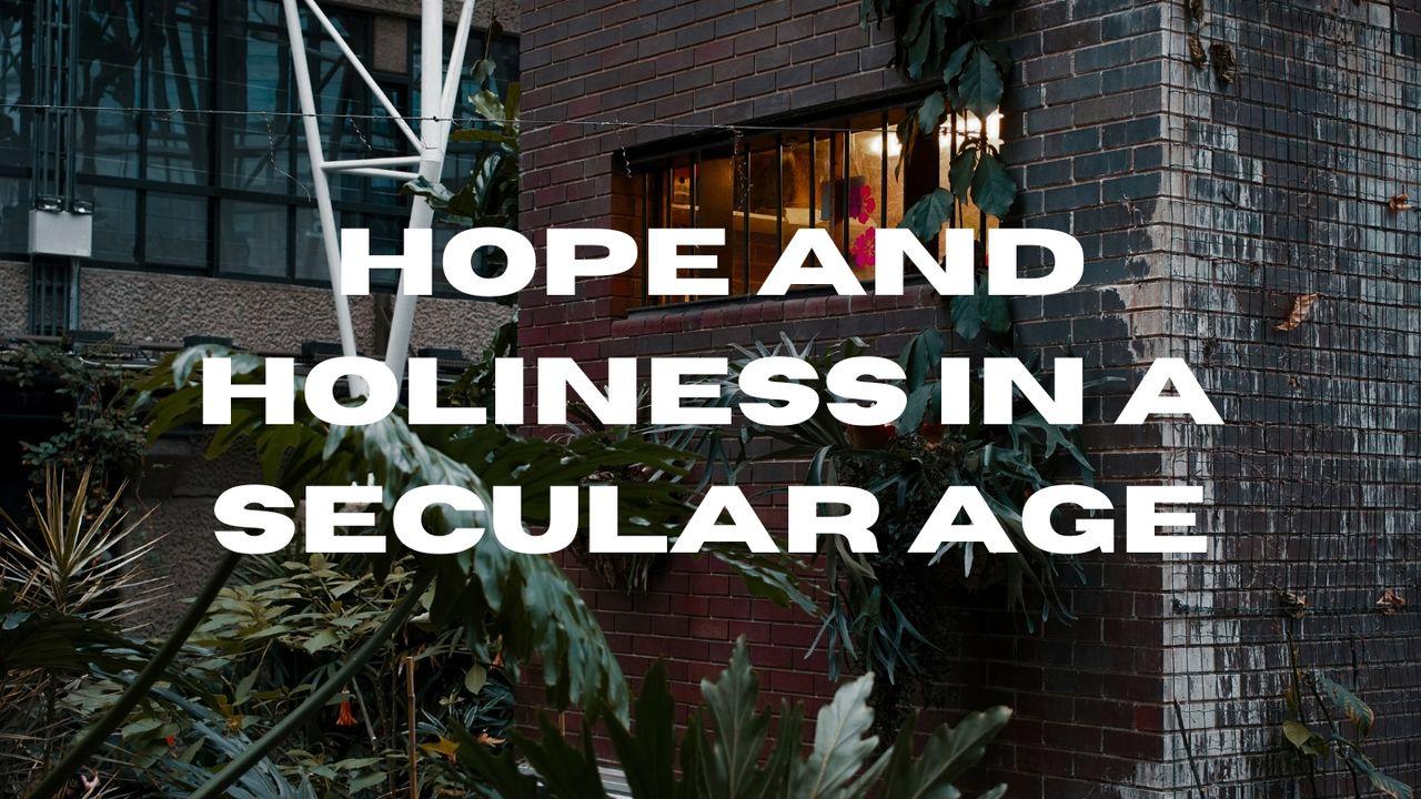 Hope and Holiness in a Secular Age