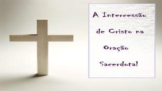 A Intercessão De Cristo Na Oração Sacerdotal João 17:15-18 Almeida Revista e Atualizada