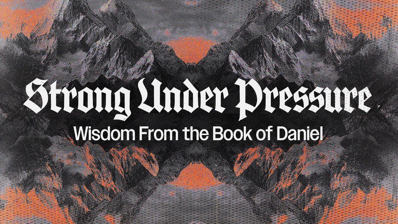 Strong Under Pressure: Wisdom From the Book of Daniel