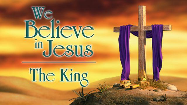 We Believe In Jesus: The King