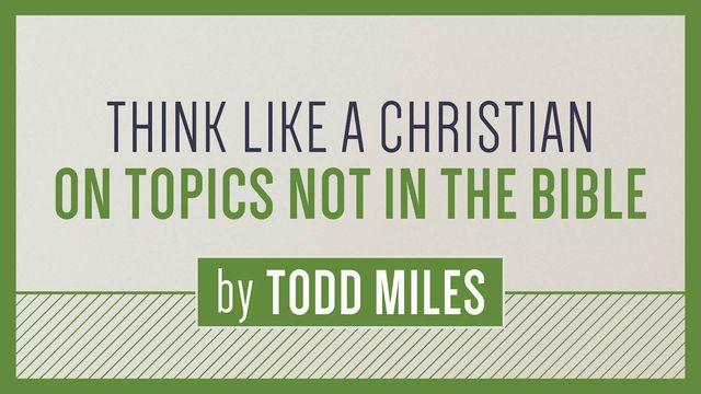 Think Like a Christian on Topics Not in the Bible