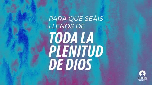 «Para Que Seáis llenos De Toda La Plenitud De Dios»