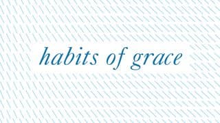 Cultivating Habits Of Grace