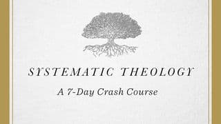 Systematic Theology: A 7-Day Crash Course
