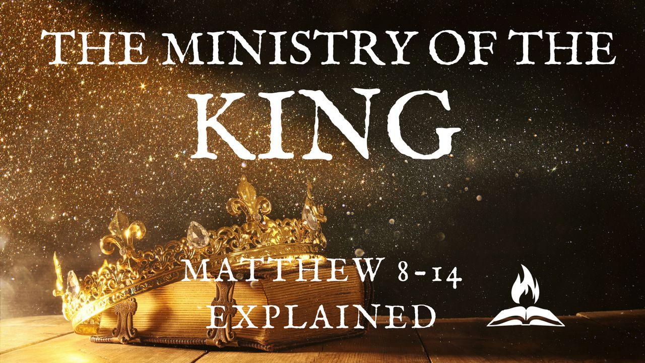 The Ministry Of The King | Matthew 8-14 Explained