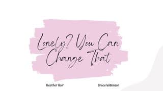 Lonely? You Can Change That