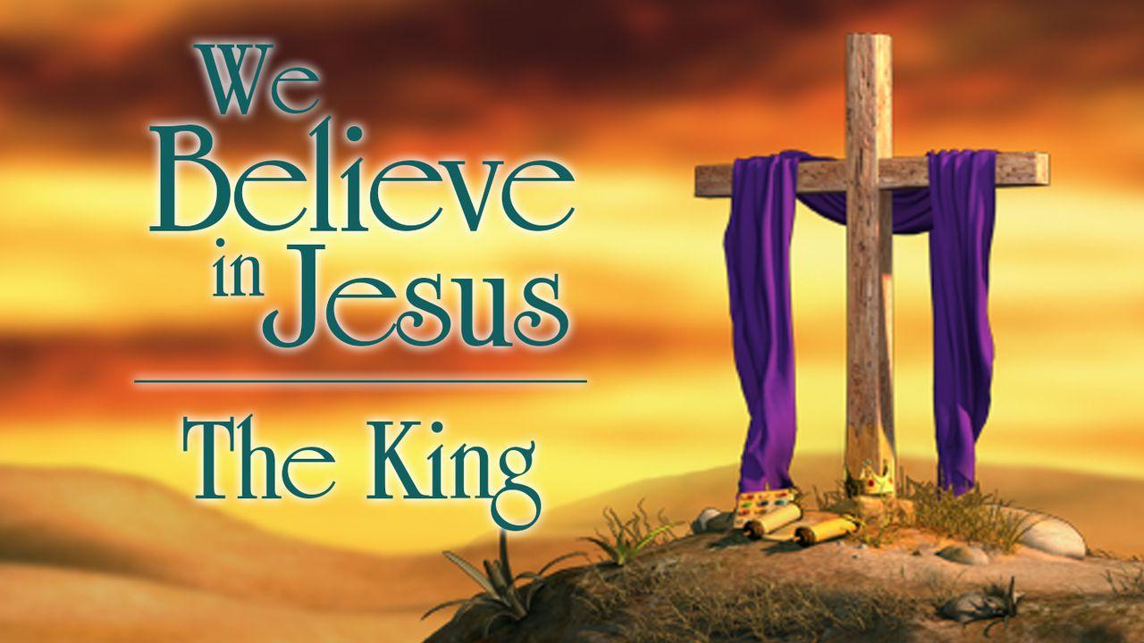 We Believe In Jesus: The King