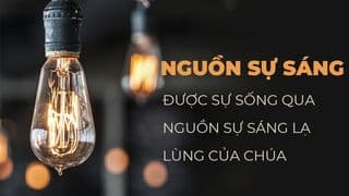 Nguồn Sự Sáng - Được sự Sống qua Nguồn Sự Sáng Lạ lùng của Chúa