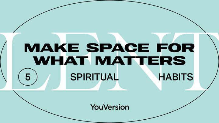 Make Space for What Matters: 5 Spiritual Habits for Lent