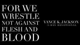 For We Wrestle Not Against Flesh And Blood