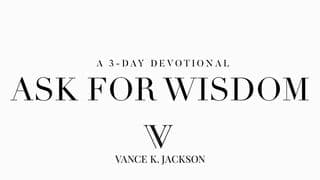 Ask For Wisdom