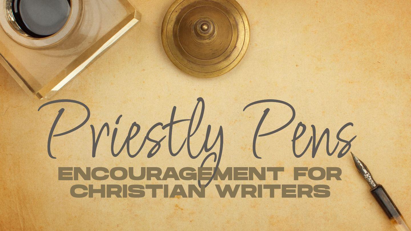 Priestly Pens: Encouragement for Christian Writers 1 Thessalonians 5:11-13 New International Version
