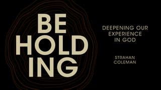Beholding: Deepening Our Experience in God