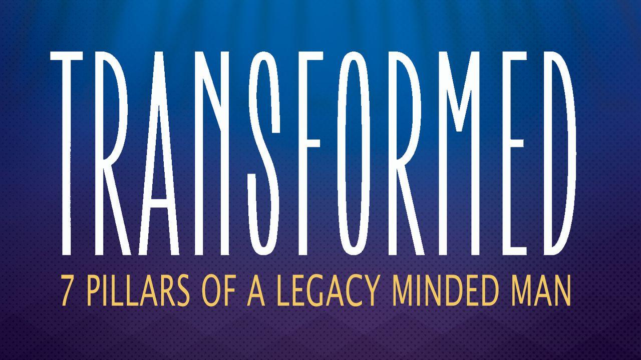 Transformed: 7 Pillars Of A Legacy Minded Man
