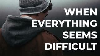 When Everything Seems Difficult