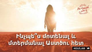 Ինչպե՞ս մոտենալ և մտերմանալ Աստծու հետ