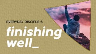 Everyday Disciple 6 - Finishing Well