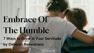 Embrace of the Humble: 7 Ways to Grow in Your Servitude