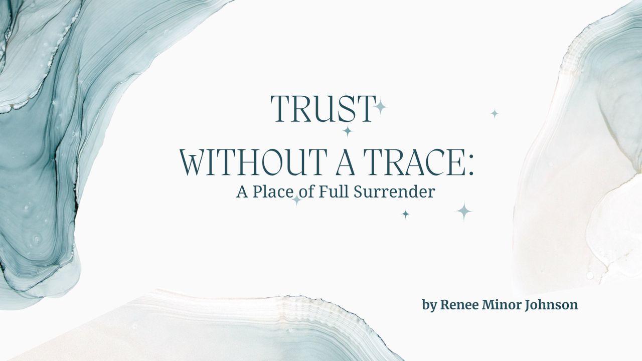 TRUSTING GOD WITHOUT a TRACE: A Place of Full Surrender